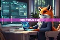 狐狸钱包交易记录怎么查？手把手教你查询方法